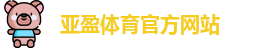 亚盈体育·(中国)官方网站-YAYING SPORTS